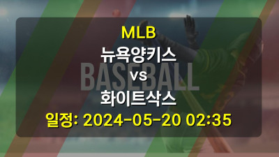 MLB 뉴욕양키스 vs 화이트삭스 경기 일정: 2024-05-20 02:35