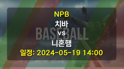 NPB 치바 vs 니혼햄 경기 일정: 2024-05-19 14:00
