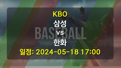 KBO 삼성 vs 한화 경기 일정: 2024-05-18 17:00