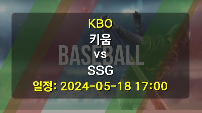 KBO 키움 vs SSG 경기 일정: 2024-05-18 17:00