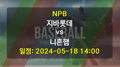 NPB 지바롯데 vs 니혼햄 경기 일정: 2024-05-18 14:00