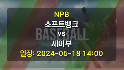 NPB 소프트뱅크 vs 세이부 경기 일정: 2024-05-18 14:00