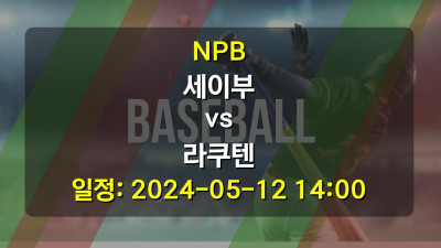 NPB 세이부 vs 라쿠텐 2024-05-12 14:00